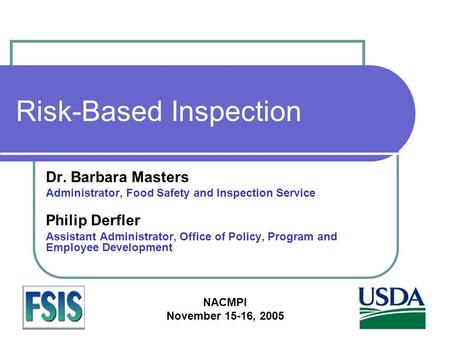 NACMPI November 15-16, 2005 Risk-Based Inspection Dr. Barbara Masters Administrator, Food Safety and Inspection Service Philip Derfler Assistant Administrator,