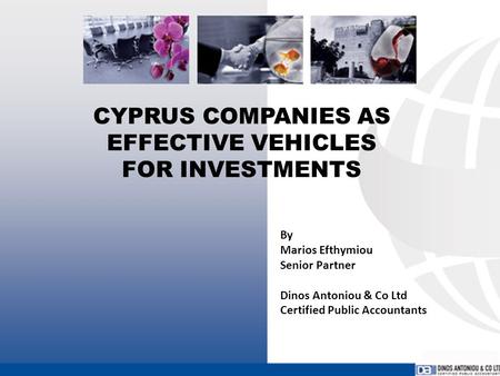 CYPRUS COMPANIES AS EFFECTIVE VEHICLES FOR INVESTMENTS By Marios Efthymiou Senior Partner Dinos Antoniou & Co Ltd Certified Public Accountants.