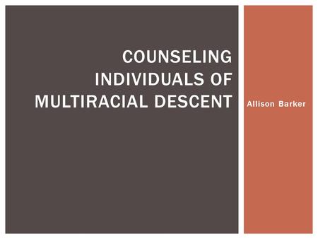 Allison Barker COUNSELING INDIVIDUALS OF MULTIRACIAL DESCENT.