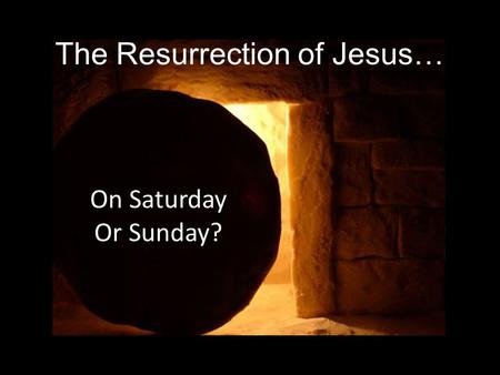 The Resurrection of Jesus… On Saturday Or Sunday?.