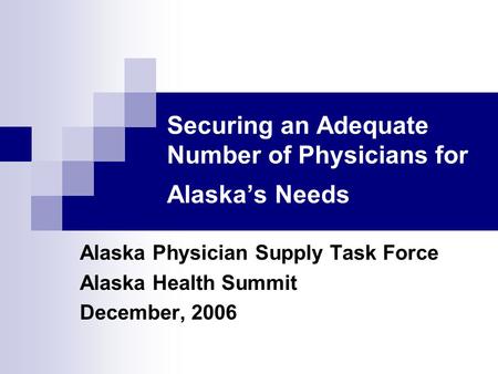 Securing an Adequate Number of Physicians for Alaska’s Needs Alaska Physician Supply Task Force Alaska Health Summit December, 2006.