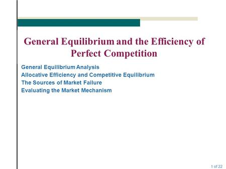 1 of 22 General Equilibrium and the Efficiency of Perfect Competition General Equilibrium Analysis Allocative Efficiency and Competitive Equilibrium The.