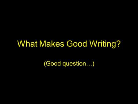 What Makes Good Writing? (Good question…). Good Writing… Often is in the eye of the beholder (or teacher) Depends upon the intended audience –Letter to.