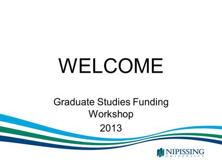 WELCOME Graduate Studies Funding Workshop 2013. Funding Your Graduate Program Internal funding Provincial Funding Federal Funding OSAP and other sources.