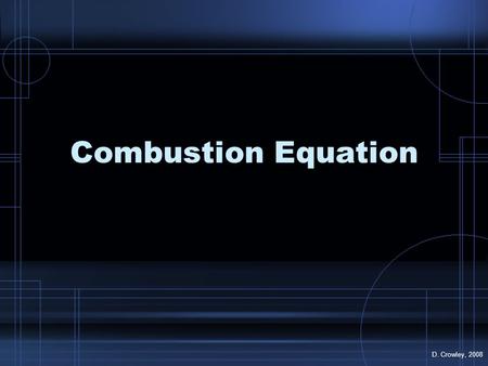 Combustion Equation D. Crowley, 2008. Combustion To know the equation for combustion, and how to test for its products Friday, August 21, 2015.