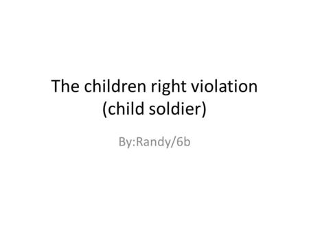 The children right violation (child soldier) By:Randy/6b.