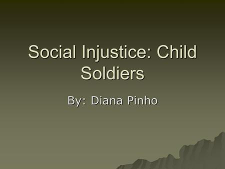 Social Injustice: Child Soldiers By: Diana Pinho.