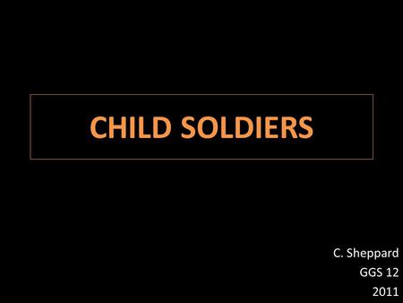 CHILD SOLDIERS C. Sheppard GGS 12 2011.