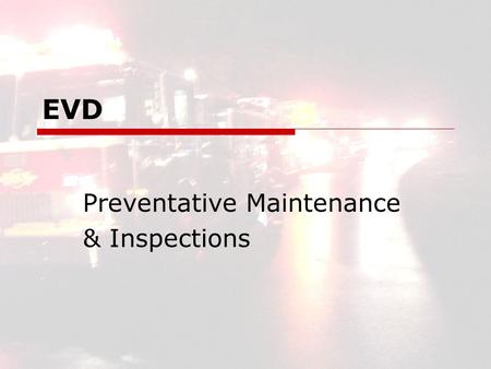 EVD Preventative Maintenance & Inspections. EVD2 EVD Preventative Maintenance and Inspections  Apparatus Independent Records Accurate Hard Copy Ref.