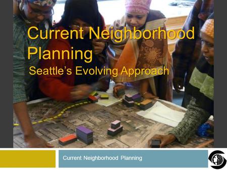 Seattle’s Evolving Approach Current Neighborhood Planning.