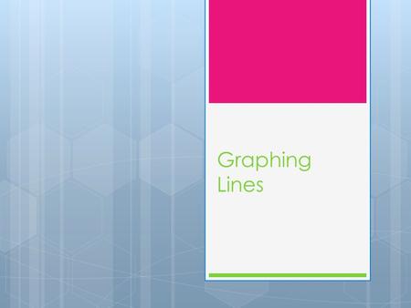 Graphing Lines.  The best way to learn about lines is to work with them without a calculator.  We are going to practice graphing lines by finding our.