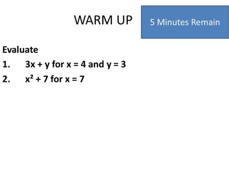 WARM UP Evaluate 1.3x + y for x = 4 and y = 3 2.x² + 7 for x = 7 5 Minutes Remain.