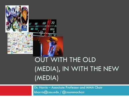 Dr. Harris – Associate Professor and MMA Chair OUT WITH THE OLD (MEDIA), IN WITH THE NEW (MEDIA)