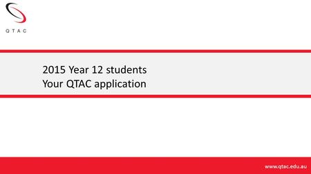 2015 Year 12 students Your QTAC application.