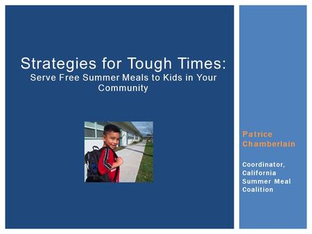 Patrice Chamberlain Coordinator, California Summer Meal Coalition Strategies for Tough Times: Serve Free Summer Meals to Kids in Your Community.