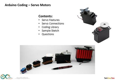 TechKnowTone Contents: Servo Features Servo Connections Coding Library Sample Sketch Questions …Applications… Arduino Coding – Servo Motors.