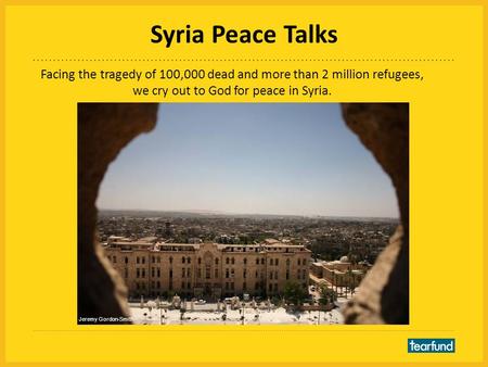 Syria Peace Talks Facing the tragedy of 100,000 dead and more than 2 million refugees, we cry out to God for peace in Syria. Jeremy Gordon-Smith.