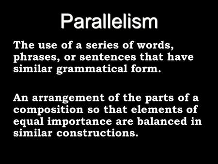 Parallelism The use of a series of words, phrases, or sentences that have similar grammatical form. An arrangement of the parts of a composition so that.