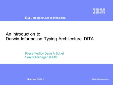 IBM Corporate User Technologies | November 2004 | © 2004 IBM Corporation An Introduction to Darwin Information Typing Architecture: DITA Presented by Dave.