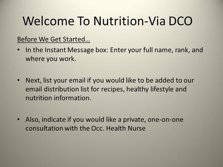 Welcome To Nutrition-Via DCO Before We Get Started… In the Instant Message box: Enter your full name, rank, and where you work. Next, list your email if.