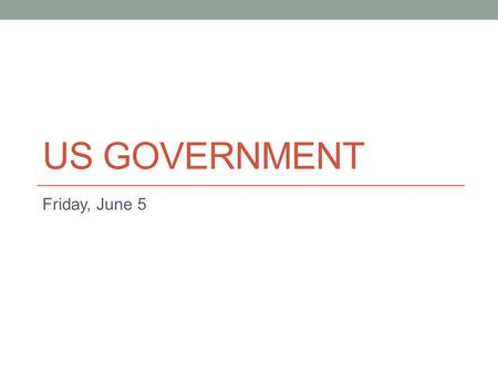 US GOVERNMENT Friday, June 5. Schedule Collect Homework Who’s Who Political Topic Reflection Finish Amendments Legislative Branch Due Monday, June 8 Who’s.