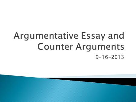 9-16-2013.  Content Goal: Students will gain an understanding of the argumentative essay assignment and will work on developing counter arguments in.