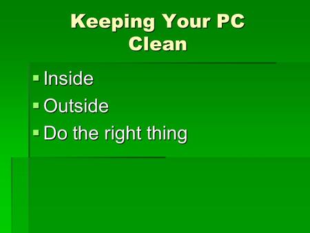 Keeping Your PC Clean  Inside  Outside  Do the right thing.