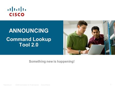 © 2006 Cisco Systems, Inc. All rights reserved.Cisco ConfidentialPresentation_ID 1 ANNOUNCING Command Lookup Tool 2.0 Something new is happening!