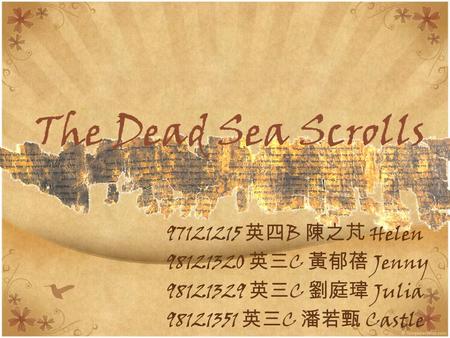 The Dead Sea Scrolls 97121215 英四 B 陳之芃 Helen 98121320 英三 C 黃郁蓓 Jenny 98121329 英三 C 劉庭瑋 Julia 98121351 英三 C 潘若甄 Castle.