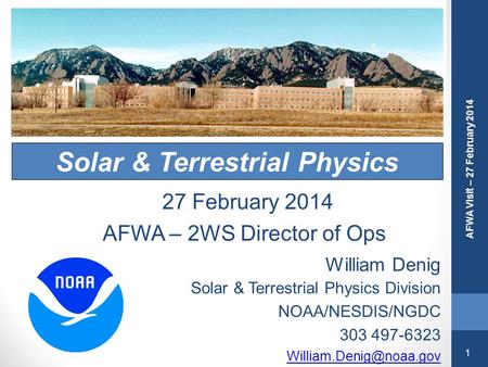 1 AFWA Visit – 27 February 2014 Solar & Terrestrial Physics William Denig Solar & Terrestrial Physics Division NOAA/NESDIS/NGDC 303 497-6323