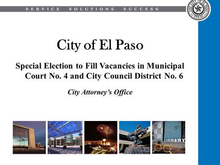 City of El Paso Special Election to Fill Vacancies in Municipal Court No. 4 and City Council District No. 6 City Attorney’s Office.