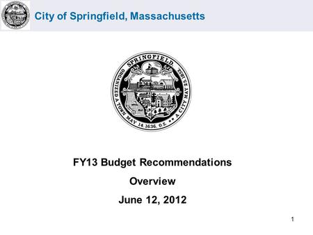 City of Springfield, Massachusetts 1 FY13 Budget Recommendations Overview June 12, 2012.