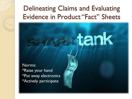 Delineating Claims and Evaluating Evidence in Product “Fact” Sheets Norms: *Raise your hand *Put away electronics *Actively participate.