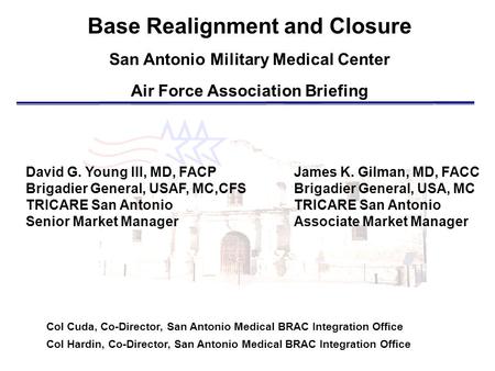 Base Realignment and Closure San Antonio Military Medical Center Air Force Association Briefing Col Cuda, Co-Director, San Antonio Medical BRAC Integration.