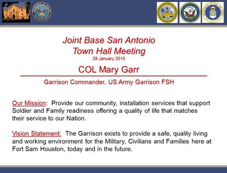 Pwc Joint Base San Antonio Town Hall Meeting 28 January 2010 COL Mary Garr Garrison Commander, US Army Garrison FSH Our Mission: Our Mission: Provide our.
