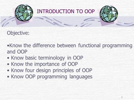 1 INTRODUCTION TO OOP Objective: Know the difference between functional programming and OOP Know basic terminology in OOP Know the importance of OOP Know.