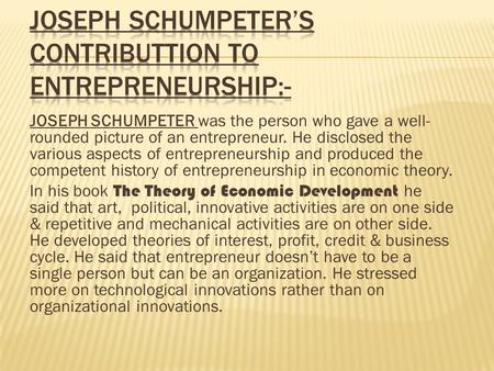 JOSEPH SCHUMPETER was the person who gave a well- rounded picture of an entrepreneur. He disclosed the various aspects of entrepreneurship and produced.