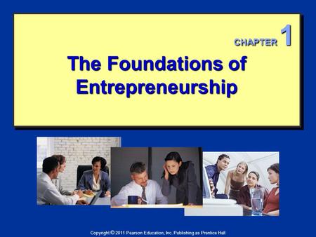 The Foundations of Entrepreneurship Copyright © 2011 Pearson Education, Inc. Publishing as Prentice Hall CHAPTER 1.