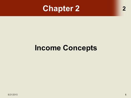 2 8/21/2015 1 Chapter 2 Income Concepts. 2 8/21/2015 2 Chapter Objectives Upon completion of this chapter, the participant will be able to: –Contrast.
