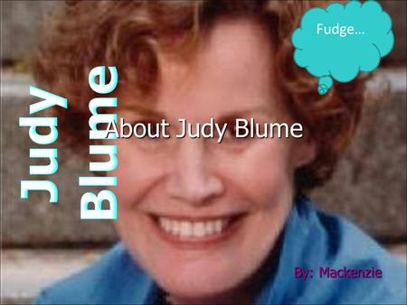 By: Mackenzie Fudge… About Judy Blume. INTRODUCTION Judy Blume is a great children’s author. Judy had a good and bad childhood. She did not get a good.
