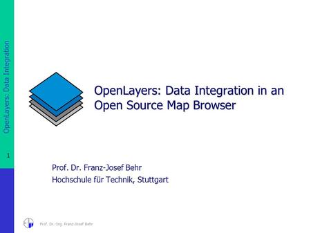 OpenLayers: Data Integration 1 Prof. Dr.-Ing. Franz-Josef Behr OpenLayers: Data Integration in an Open Source Map Browser Prof. Dr. Franz-Josef Behr Hochschule.