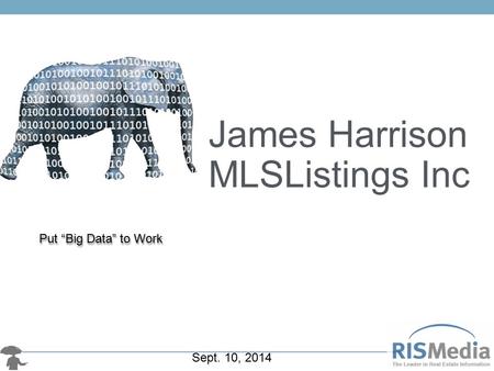 Put “Big Data” to Work James Harrison MLSListings Inc Sept. 10, 2014.
