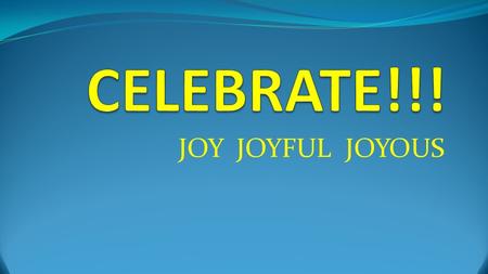 JOY JOYFUL JOYOUS. Joy Is A Command I Thessalonians 5:16 “Be joyful always.”