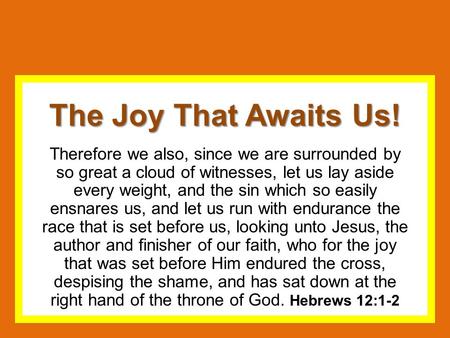 The Joy That Awaits Us! Therefore we also, since we are surrounded by so great a cloud of witnesses, let us lay aside every weight, and the sin which so.