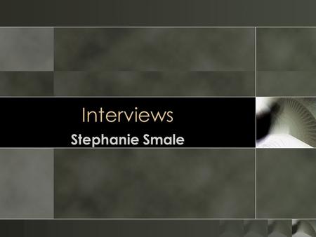 Interviews Stephanie Smale. Overview o Introduction o Interviews and their pros and cons o Preparing for an interview o Interview Elements: o Questions.