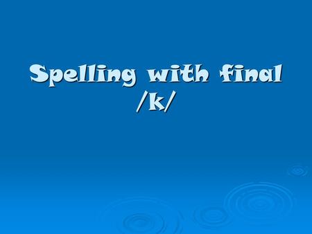 Spelling with final /k/. The /k/ sound can be made in different ways when it comes at the end of a word. ck kke c.