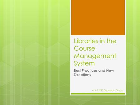 Libraries in the Course Management System Best Practices and New Directions ALA MERS Discussion Group.