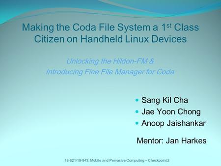 Making the Coda File System a 1 st Class Citizen on Handheld Linux Devices Sang Kil Cha Jae Yoon Chong Anoop Jaishankar 15-821/18-843: Mobile and Pervasive.
