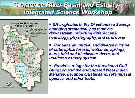 Suwannee River Basin and Estuary-- Integrated Science Workshop  SR originates in the Okeefenokee Swamp, changing dramatically as it moves downstream,