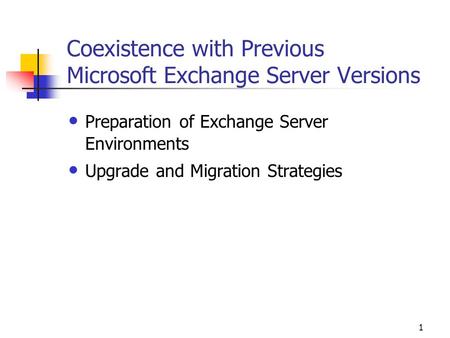 1 Coexistence with Previous Microsoft Exchange Server Versions Preparation of Exchange Server Environments Upgrade and Migration Strategies.